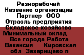 Разнорабочий › Название организации ­ Партнер, ООО › Отрасль предприятия ­ Складское хозяйство › Минимальный оклад ­ 1 - Все города Работа » Вакансии   . Кировская обл.,Захарищево п.